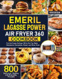 Emeril Lagasse Power Air Fryer 360 Cookbook: 800 Delicious, Healthy and Everyday Recipes For the Power Airfryer 360 to Air Fry, Bake, Rotisserie, Dehydrate, Roast, and Slow Cook