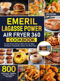 Title: Emeril Lagasse Power Air Fryer 360 Cookbook: 800 Delicious, Healthy and Everyday Recipes For the Power Airfryer 360 to Air Fry, Bake, Rotisserie, Dehydrate, Roast, and Slow Cook, Author: Kristen Dean