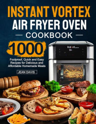 Title: Instant Vortex Air Fryer Oven Cookbook: 1000 Foolproof, Quick and Easy Recipes for Delicious and Affordable Homemade Meals, Author: Jean Davis