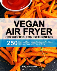 Title: Vegan Air Fryer Cookbook for Beginners: 250 Easy and Tasty Vegan Recipes to Fry, Bake, Grill, and Roast with Your Air Fryer, Author: Nicca Vegina