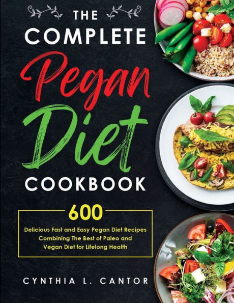 the Complete Pegan Diet Cookbook: 600 Delicious Fast and Easy Recipes Combining Best of Paleo Vegan for Lifelong Health