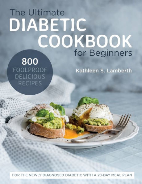 the Ultimate Diabetic Cookbook for Beginners: 800 Foolproof, Delicious recipes Newly Diagnosed With a 28-day Meal Plan