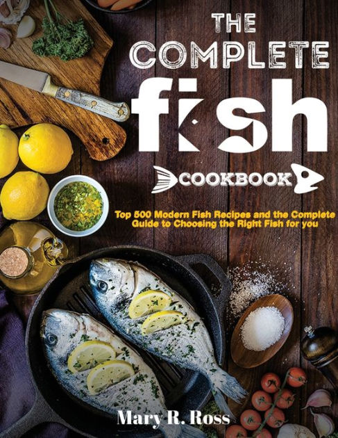 the Complete Fish Cookbook: Top 500 Modern Fish Recipes and the ...