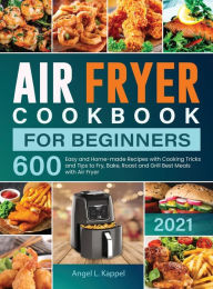Title: Air Fryer Cookbook For Beginners: 600 Easy and Home-made Recipes with Cooking Tricks and Tips to Fry, Bake, Roast and Grill Best Meals with Air Fryer, Author: Angel L Kappel