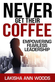 eBooks free download Never Get Their Coffee: Empowering Fearless Leadership 9781637351154
