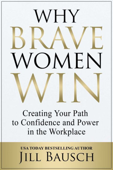 Why Brave Women Win: Creating Your Path to Confidence and Power the Workplace