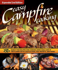 Title: Easy Campfire Cooking, Expanded 2nd Edition: 250+ Family Fun Recipes for Cooking Over Coals and In the Flames with a Dutch Oven, Foil Packets, and More!, Author: Editors of Fox Chapel Publishing