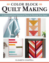 Title: Color Block Quilt Making: 12 Quick-and-Easy Statement Pieces to Decorate Your Space, Author: Elizabeth Chappell