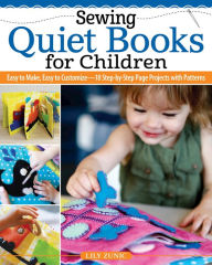 Title: Sewing Quiet Books for Children: Easy to Make, Easy to Customize-18 Step-by-Step Page Projects with Patterns, Author: Lily Zunic