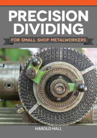 Title: Precision Dividing for Small Shop Metalworkers, Author: Harold Hall