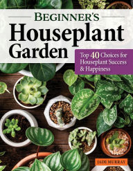 Title: Beginner's Houseplant Garden: Top 40 Choices for Houseplant Success & Happiness, Author: Jade Murray