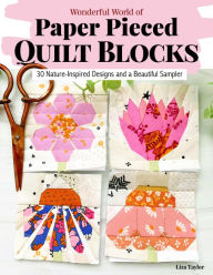 Title: Wonderful World of Paper-Pieced Quilt Blocks: 30 Nature-Inspired Designs and Beautiful Sampler Projects, Author: Liza Taylor