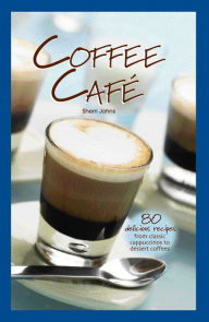 Title: Coffee Café: 80 Delicious Recipes from Classic Cappuccinos to Dessert Coffees, Author: Sherri Johns