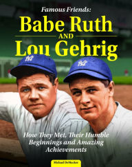 Title: Famous Friends: Babe Ruth and Lou Gehrig: How They Met, Their Humble Beginnings and Amazing Achievements, Author: Michael DeMocker