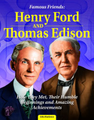 Title: Famous Friends: Henry Ford and Thomas Edison: How They Met, Their Humble Beginnings and Amazing Achievements, Author: John Bankston