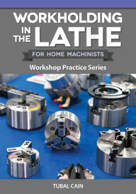 Title: Workholding in the Lathe for Home Machinists: Workshop Practice Series, Author: Tubal Cain
