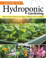 Title: Guide to Hydroponic Gardening: How-To Grow Food in Any Space without Soil or Sunlight, Author: Kiri Martin
