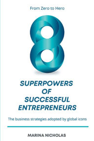 Title: The 8 Superpowers of Successful Entrepreneurs: From Zero to Hero: The Business Strategies Adopted by Global Icons, Author: Marina Nicholas