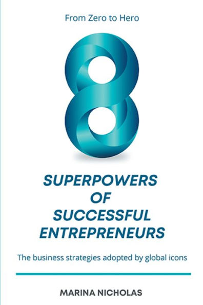 The 8 Superpowers of Successful Entrepreneurs: From Zero to Hero: The Business Strategies Adopted by Global Icons