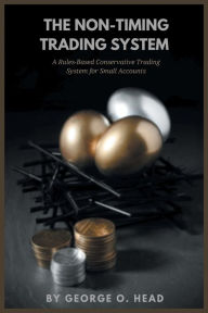 Title: The Non-Timing Trading System: A Rules-Based Conservative Trading System for Small Accounts, Author: George O. Head