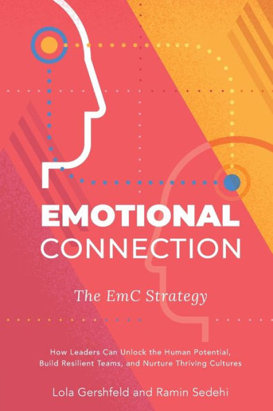 Emotional Connection: How Leaders Can Unlock the Human Potential, Build Resilient Teams, and Nurture Thriving Cultures