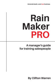 Title: Rain Maker Pro: A Manager's Guide for Training Salespeople, Author: Clifton Warren