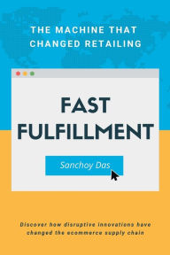 Title: Fast Fulfillment: The Machine that Changed Retailing, Author: Sanchoy Das