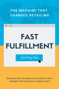 Title: Fast Fulfillment: The Machine That Changed Retailing, Author: Sanchoy Das PhD