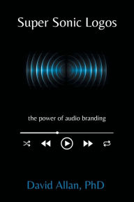 Title: Super Sonic Logos: The Power of Audio Branding, Author: David Allan