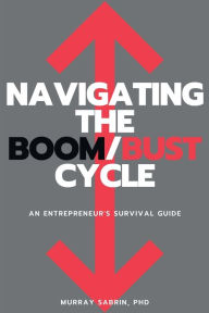 Title: Navigating the Boom/Bust Cycle: An Entrepreneur's Survival Guide, Author: Murray Sabrin