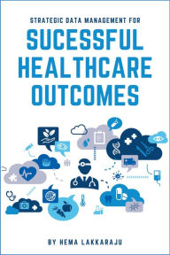 Title: Strategic Data Management for Successful Healthcare Outcomes, Author: Hema Lakkaraju