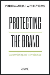 Title: Protecting the Brand: Counterfeiting and Grey Markets, Author: Peter Hlavnicka