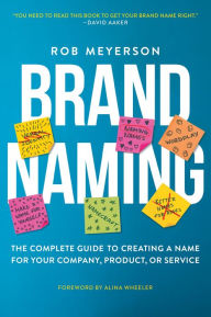 Title: Brand Naming: The Complete Guide to Creating a Name for Your Company, Product, or Service, Author: Rob Meyerson