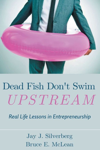 Dead Fish Don't Swim Upstream: Real Life Lessons Entrepreneurship