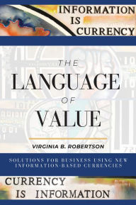 Title: The Language of Value: Solutions for Business Using New Information-Based Currencies, Author: Virginia B. Robertson