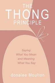 Title: The Thong Principle: Saying What You Mean and Meaning What You Say, Author: donalee Moulton