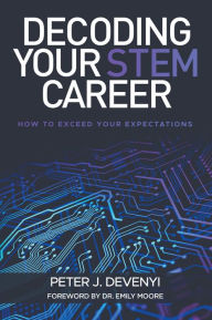 Title: Decoding Your STEM Career: How to Exceed Your Expectations, Author: Peter J. Devenyi