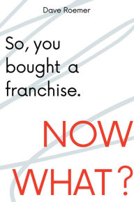 Title: So, You Bought a Franchise. Now What?, Author: David Roemer
