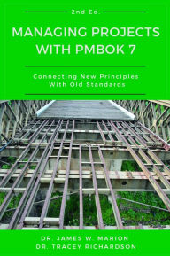 Title: Managing Projects With PMBOK 7: Connecting New Principles With Old Standards, Author: James Marion