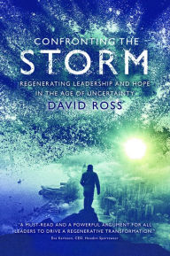 Title: Confronting the Storm: Regenerating Leadership and Hope in the Age of Uncertainty, Author: David Ross