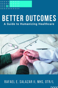 Title: Better Outcomes: A Guide to Humanizing Healthcare, Author: Rafael E. Salazar