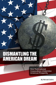 Free online downloads of books Dismantling the American Dream: How Multinational Corporations Undermine American Prosperity 9781637423165 by Michael Collins, Michael Collins RTF