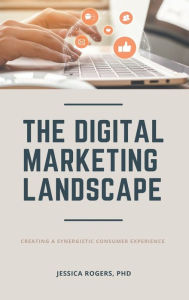 Title: Digital Marketing Landscape: Creating a Synergistic Consumer Experience, Author: Jessica Rogers