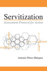 Title: Servitization: Assessment Protocol for Action, Author: Antonio Pérez Márquez