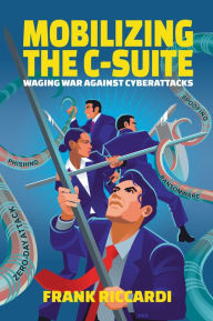 Title: Mobilizing the C-Suite: Waging War Against Cyberattacks, Author: Frank Riccardi