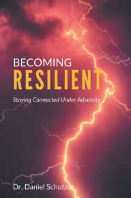 Title: Becoming Resilient: Staying Connected Under Adversity, Author: Daniel Schutzer