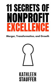 Title: 11 Secrets of Nonprofit Excellence: Merger, Transformation, and Growth, Author: Kathleen Stauffer