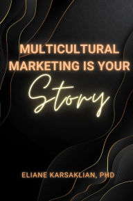 Title: Multicultural Marketing Is Your Story, Author: Eliane Karsaklian PhD