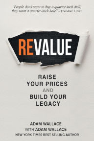 Title: (Re)Value: Raise Your Prices and Build Your Legacy, Author: Adam Wallace