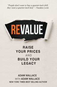 Title: (Re)Value: Raise Your Prices and Build Your Legacy, Author: Adam Wallace